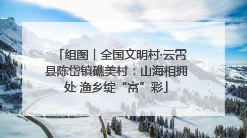 组图丨全国文明村·云霄县陈岱镇礁美村：山海相拥处 渔乡绽“富”彩