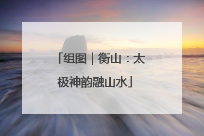 组图｜衡山：太极神韵融山水