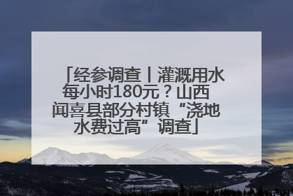 经参调查丨灌溉用水每小时180元？山西闻喜县部分村镇“浇地水费过高”调查