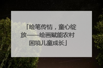 绘笔传情，童心绽放——绘画赋能农村困境儿童成长