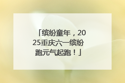 缤纷童年，2025重庆六一缤纷跑元气起跑！