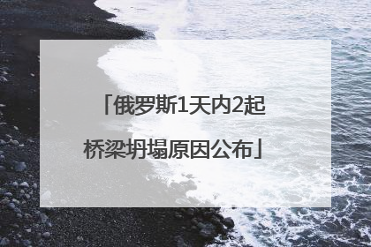 俄罗斯1天内2起桥梁坍塌原因公布