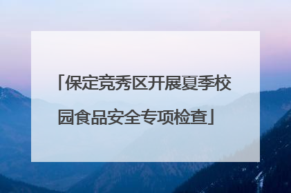 保定竞秀区开展夏季校园食品安全专项检查