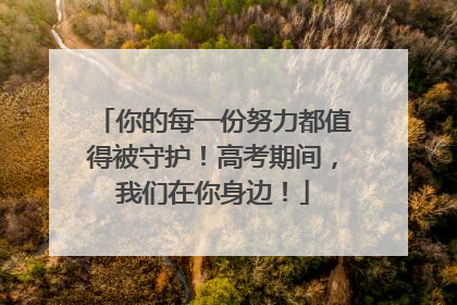 你的每一份努力都值得被守护！高考期间，我们在你身边！
