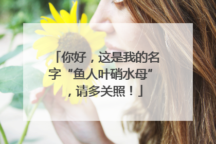 你好，这是我的名字“鱼人叶硝水母”，请多关照！