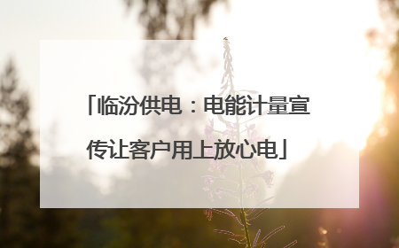 临汾供电：电能计量宣传让客户用上放心电