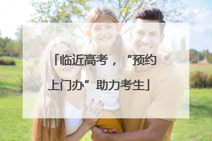 临近高考，“预约上门办”助力考生