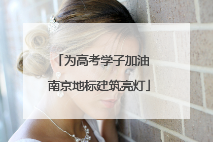 为高考学子加油 南京地标建筑亮灯