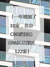 一年增加了10家，北京CBD跨国公司地区总部达122家