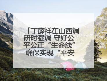 丁薛祥在山西调研时强调 守好公平公正“生命线” 确保实现“平安高考”目标