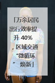 万余居民出行效率提升 40%，区域交通 “微循环” 焕新