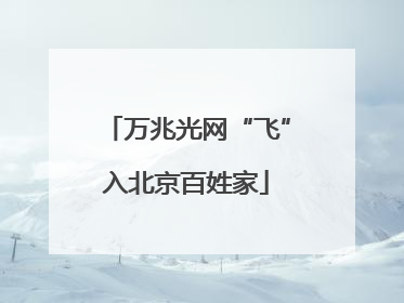 万兆光网“飞”入北京百姓家