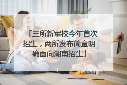 三所新军校今年首次招生，两所发布简章明确面向湖南招生