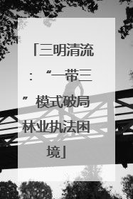 三明清流：“一带三”模式破局林业执法困境