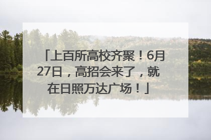 上百所高校齐聚！6月27日，高招会来了，就在日照万达广场！