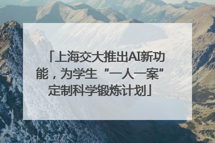 上海交大推出AI新功能，为学生“一人一案”定制科学锻炼计划