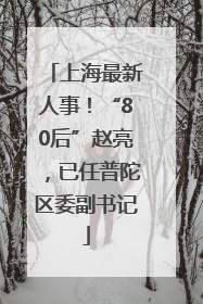 上海最新人事！“80后”赵亮，已任普陀区委副书记