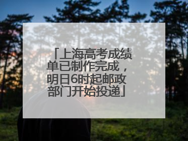 上海高考成绩单已制作完成，明日6时起邮政部门开始投递