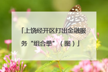 上饶经开区打出金融服务“组合拳”（图）