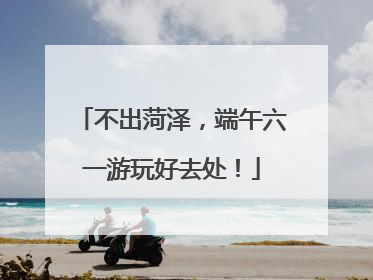 不出菏泽，端午六一游玩好去处！