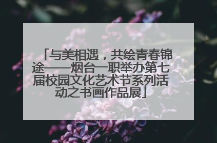 与美相遇，共绘青春锦途——烟台一职举办第七届校园文化艺术节系列活动之书画作品展