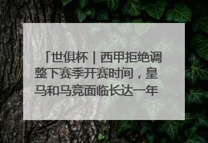 世俱杯｜西甲拒绝调整下赛季开赛时间，皇马和马竞面临长达一年的“魔鬼赛程”