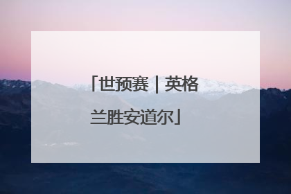世预赛｜英格兰胜安道尔