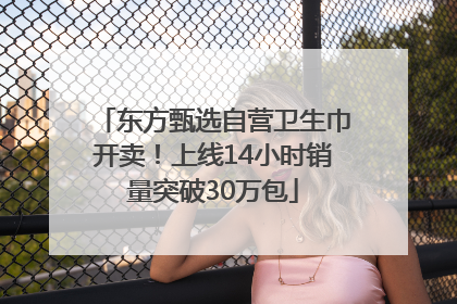 东方甄选自营卫生巾开卖！上线14小时销量突破30万包
