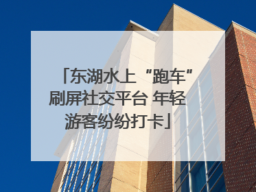东湖水上“跑车”刷屏社交平台 年轻游客纷纷打卡
