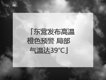 东营发布高温橙色预警 局部气温达39℃