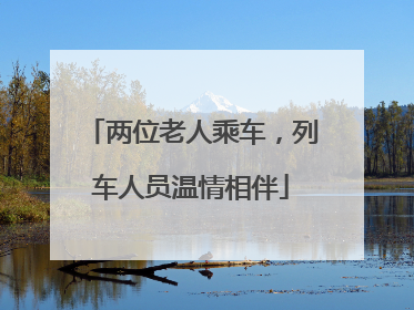 两位老人乘车，列车人员温情相伴