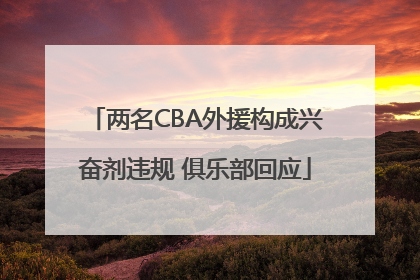 两名CBA外援构成兴奋剂违规 俱乐部回应