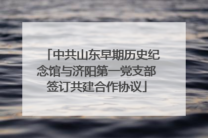 中共山东早期历史纪念馆与济阳第一党支部签订共建合作协议