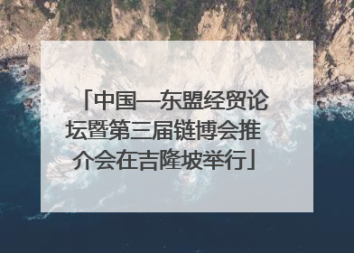 中国—东盟经贸论坛暨第三届链博会推介会在吉隆坡举行