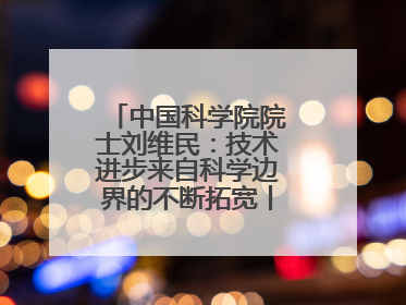 中国科学院院士刘维民：技术进步来自科学边界的不断拓宽丨院士上封面