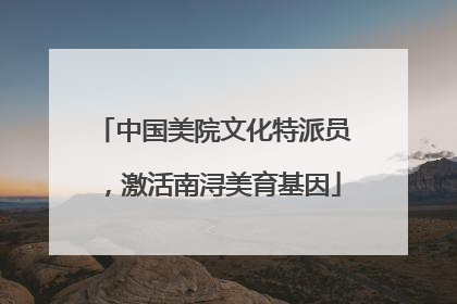 中国美院文化特派员，激活南浔美育基因