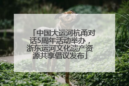 中国大运河杭甬对话5周年活动举办，浙东运河文化遗产资源共享倡议发布