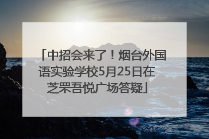 中招会来了！烟台外国语实验学校5月25日在芝罘吾悦广场答疑
