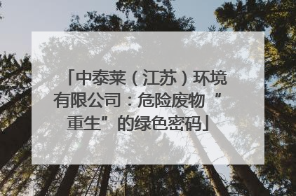 中泰莱（江苏）环境有限公司：危险废物“重生”的绿色密码