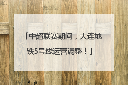 中超联赛期间，大连地铁5号线运营调整！