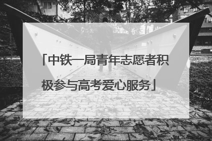 中铁一局青年志愿者积极参与高考爱心服务