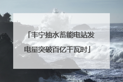 丰宁抽水蓄能电站发电量突破百亿千瓦时