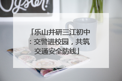 乐山井研三江初中：交警进校园，共筑交通安全防线