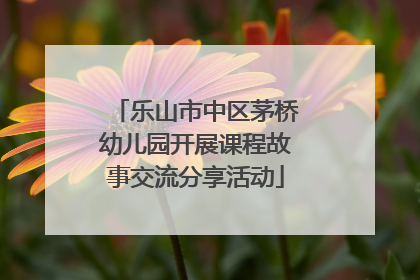 乐山市中区茅桥幼儿园开展课程故事交流分享活动