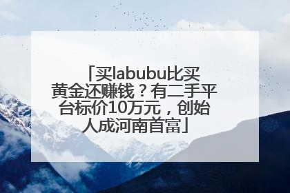 买labubu比买黄金还赚钱？有二手平台标价10万元，创始人成河南首富