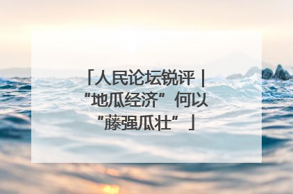 人民论坛锐评｜“地瓜经济”何以“藤强瓜壮”