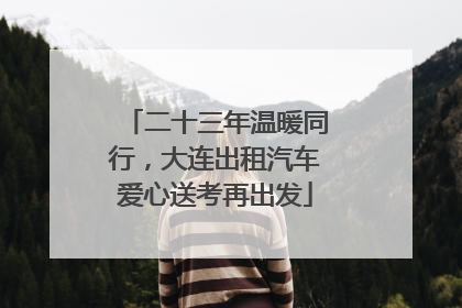 二十三年温暖同行，大连出租汽车爱心送考再出发