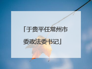 于贵平任常州市委政法委书记