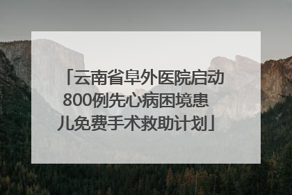 云南省阜外医院启动800例先心病困境患儿免费手术救助计划