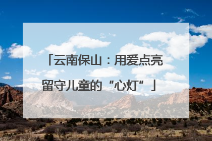 云南保山：用爱点亮留守儿童的“心灯”